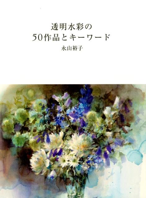 楽天ブックス: 透明水彩の50作品とキーワード - 永山裕子 