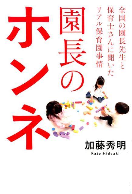 楽天ブックス 園長のホンネ 全国の園長先生と保育士さんに聞いたリアル保育園事情 加藤秀明 本