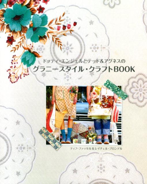 楽天ブックス ドッティ エンジェルとテッド アグネスのグラニースタイル クラフトbook ハンドメイドの暮らしを楽しむ手作りレシピとヒント集 ティフ ファッセル 本