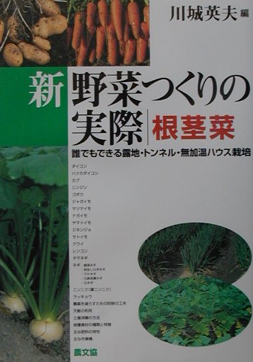 新野菜つくりの実際　根茎菜　誰でもできる露地・トンネル・無加温ハウス栽培