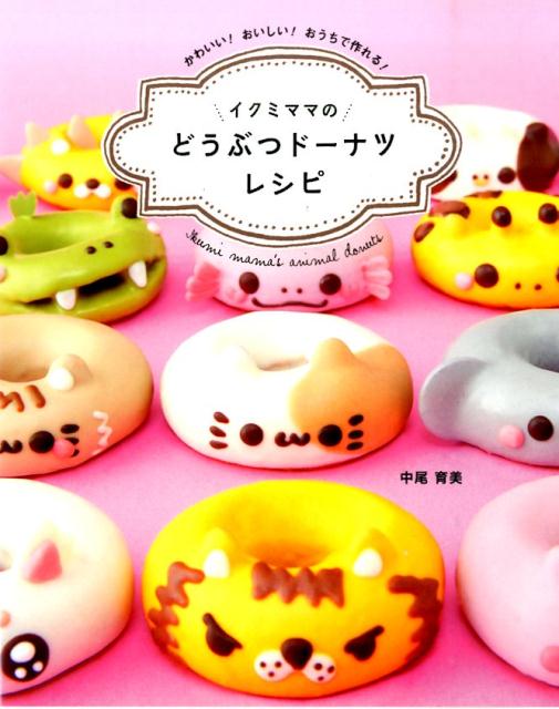 楽天ブックス イクミママのどうぶつドーナツレシピ かわいい おいしい おうちで作れる 中尾育美 本