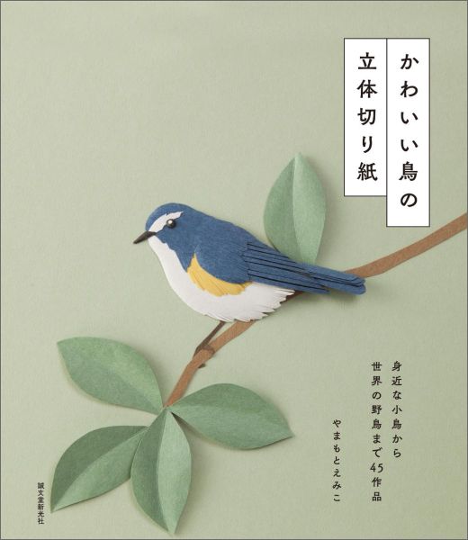 楽天ブックス かわいい鳥の立体切り紙 身近な小鳥から世界の野鳥まで45作品 やまもとえみこ 本