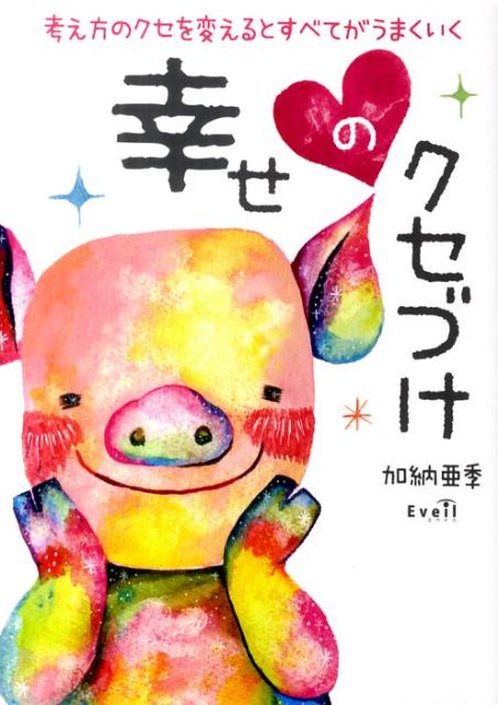 楽天ブックス 幸せのクセづけ 考え方のクセを変えるとすべてがうまくいく 加納亜季 本