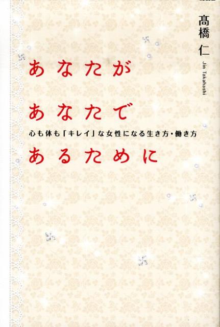 楽天ブックス あなたがあなたであるために 心も体も キレイ な女性になる生き方 働き方 高橋仁 本