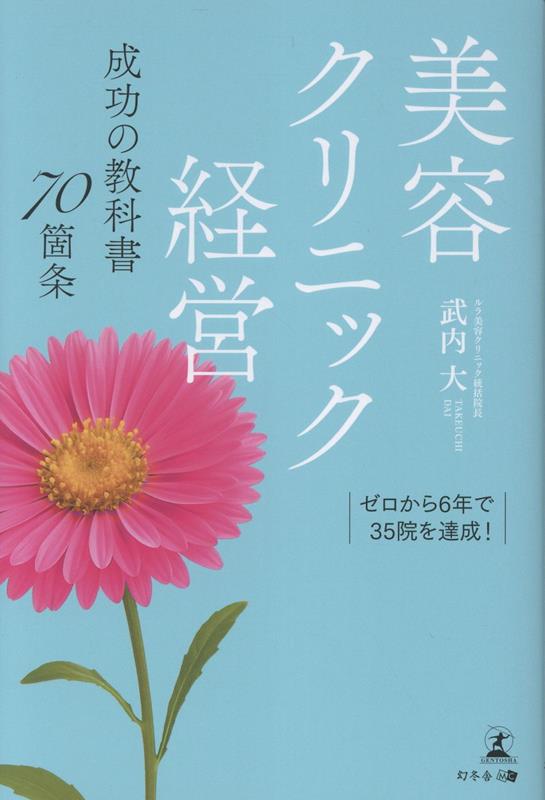 ゼロから6年で35院を達成！美容クリニック経営成功の教科書70箇条[武内大]