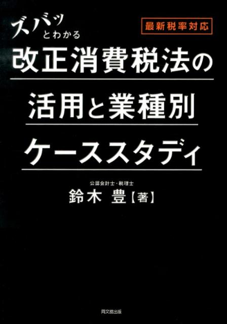 ズバッとわかる改正消費税法の活用と業種別ケーススタディ最新税率対応[鈴木豊（税務会計）]