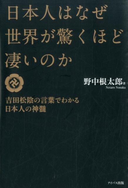 楽天ブックス 日本人はなぜ世界が驚くほど凄いのか 吉田松陰の言葉でわかる日本人の神髄 野中根太郎 本