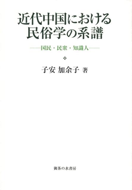 近代中国における民俗学の系譜 国民・民衆・知識人/御茶の水書房/子安加余子（単行本） 近代中国における民俗学の系譜: 国民・民衆・知識人 | 子安