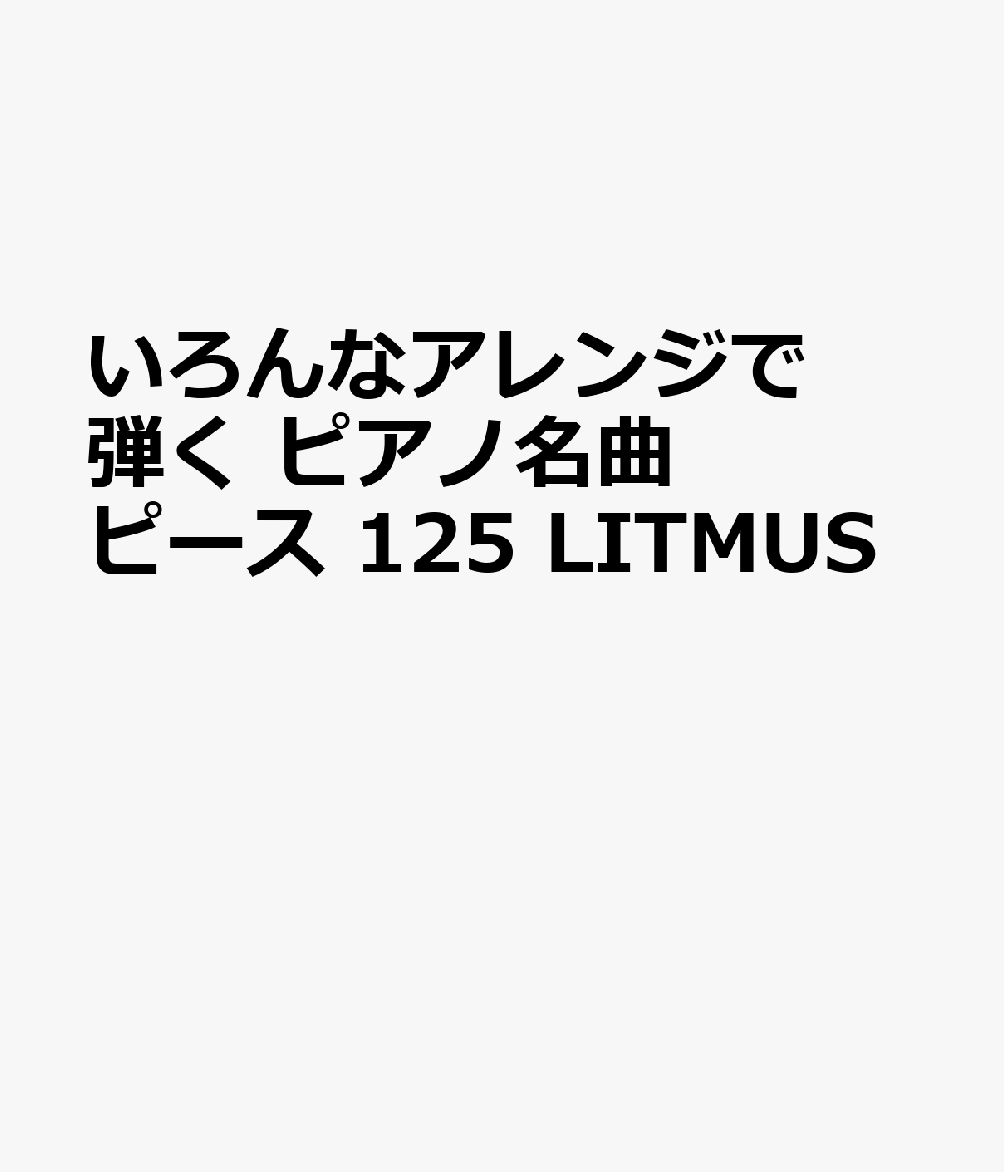 楽天ブックス いろんなアレンジで弾く ピアノ名曲ピース 125 Litmus 9784866336015 本