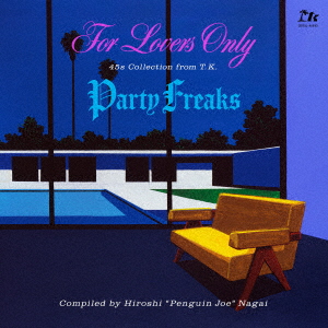 FOR LOVERS ONLY / PARTY FREAKS -45S COLLECTION FROM T.K. (COMPILED BY HIROSHI “PENGUIN JOE