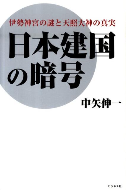 楽天ブックス 日本建国の暗号 伊勢神宮の謎と天照大神の真実 中矢伸一 本