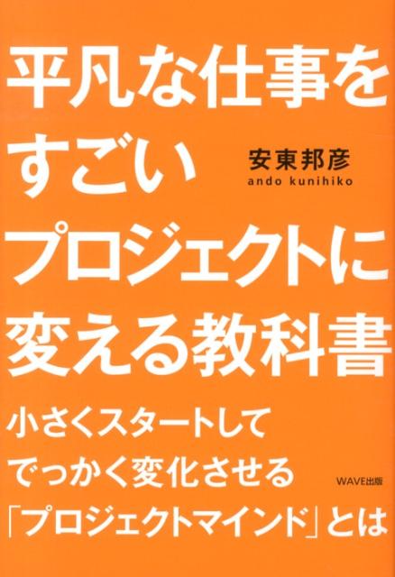 楽天ブックス 平凡な仕事をすごいプロジェクトに変える教科書 小さくスタートしてでっかく変化させる プロジェクト 安東邦彦 9784872906066 本