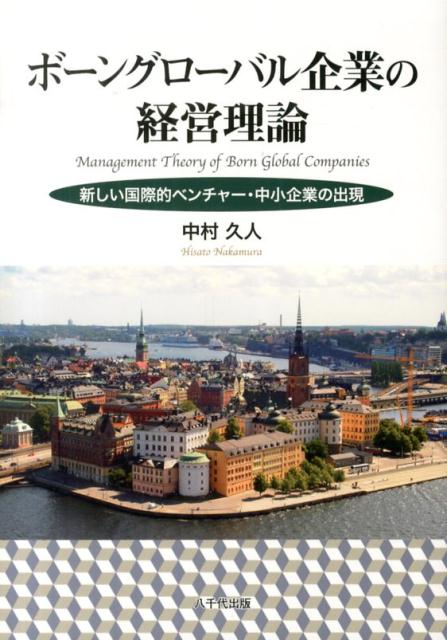 ボーングローバル企業の経営理論新しい国際的ベンチャー・中小企業の出現[中村久人]