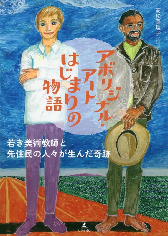 アボリジナル・アートはじまりの物語若き美術教師と先住民の人々が生んだ奇跡[高松真理子]
