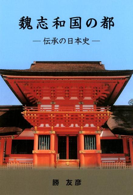 楽天ブックス: 魏志和国の都 - 伝承の日本史 - 勝友彦