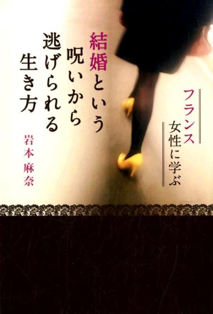 楽天ブックス 結婚という呪いから逃げられる生き方 フランス女性に学ぶ 岩本麻奈 本