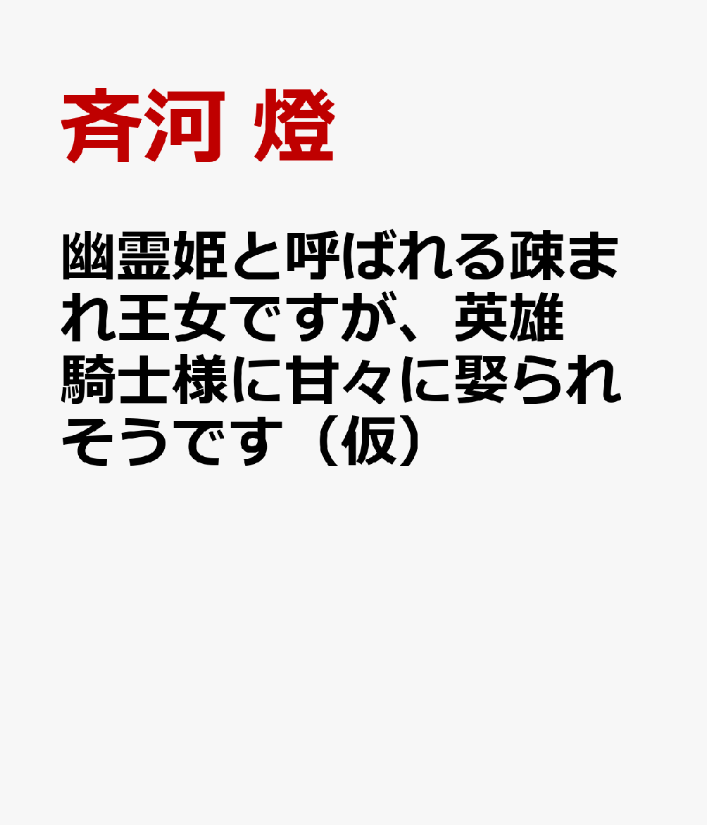 幽霊姫と呼ばれる疎まれ王女ですが、英雄騎士様に甘々に娶られそうです（ルネッタブックスルネッタブックスLBL168）[斉河燈]