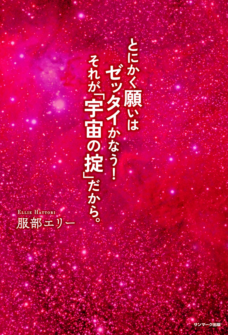 とにかく願いはゼッタイかなう！それが「宇宙の掟」だから。[服部エリー]