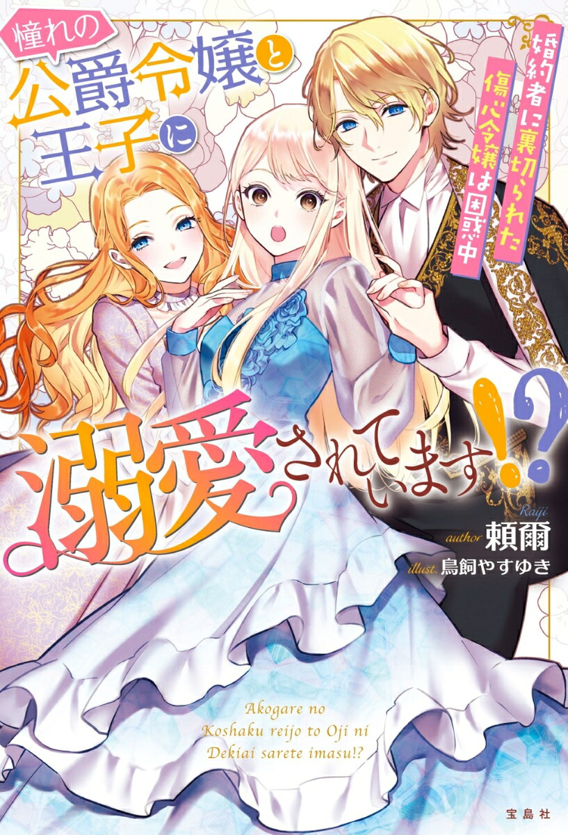 憧れの公爵令嬢と王子に溺愛されています!?婚約者に裏切られた傷心令嬢は困惑中[頼爾]