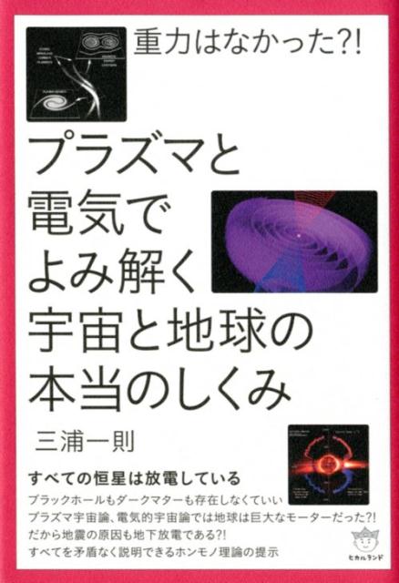 楽天ブックス 重力はなかった プラズマと電気でよみ解く宇宙と地球の本当のしくみ すべての恒星は放電している 三浦一則 9784864716536 本