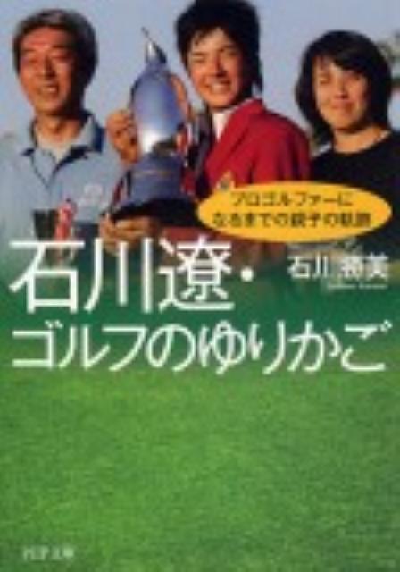石川遼・ゴルフのゆりかごプロゴルファーになるまでの親子の軌跡（PHP文庫）[石川勝美]