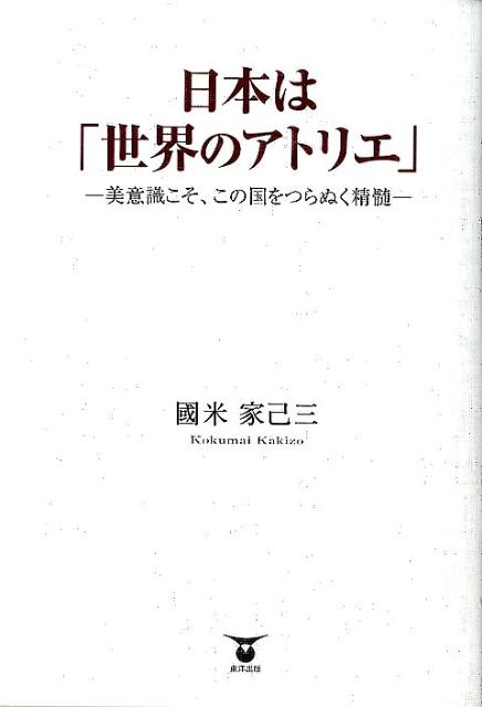 日本は「世界のアトリエ」美意識こそ、この国をつらぬく精髄[國米家己三]