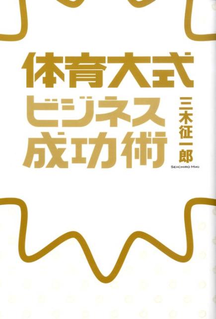 楽天ブックス: 体育大式ビジネス成功術 - 三木征一郎