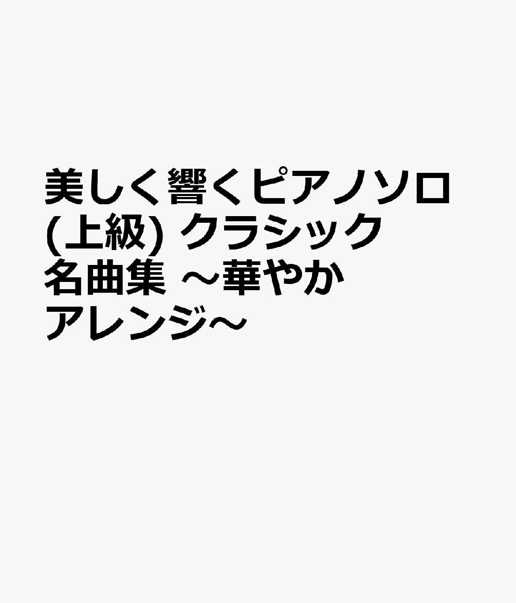 美しく響くピアノソロ(上級) クラシック名曲集 〜華やかアレンジ〜