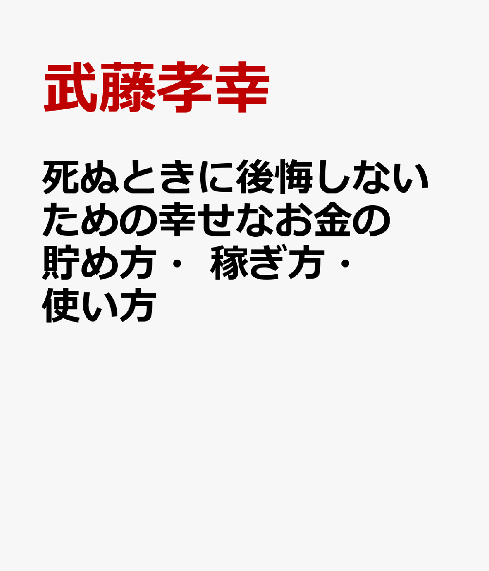 死ぬときに後悔しないための幸せなお金の貯め方・稼ぎ方・使い方