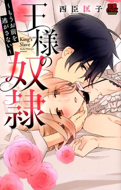王様の奴隷もうお前を逃がさない（MIU恋愛MAXコミックス）[西臣匡子]