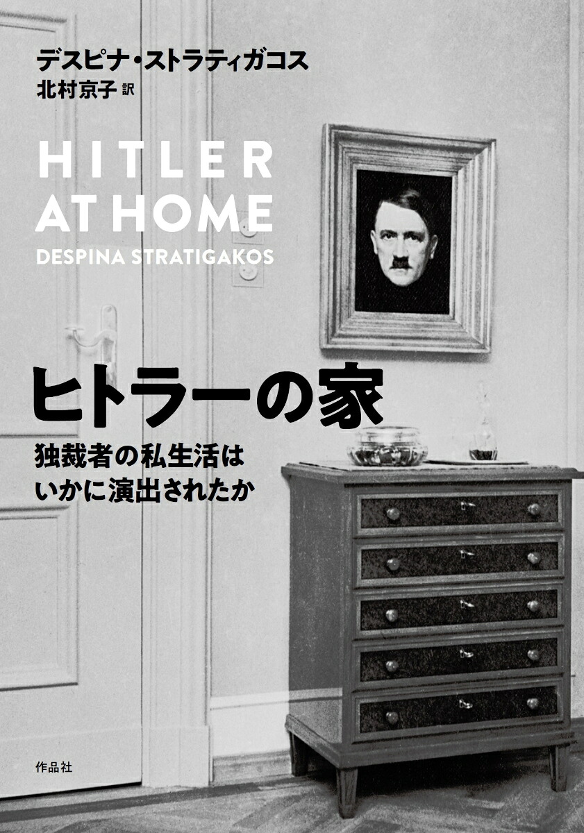 ヒトラーの家独裁者の私生活はいかに演出されたか[デスピナ・ストラティガコス]