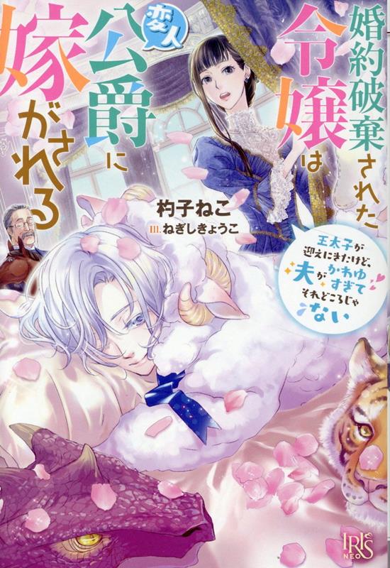 婚約破棄された令嬢は変人公爵に嫁がされる王太子が迎えにきたけど、夫がかわゆすぎてそれどころじゃない（アイリスNEO）[杓子ねこ]