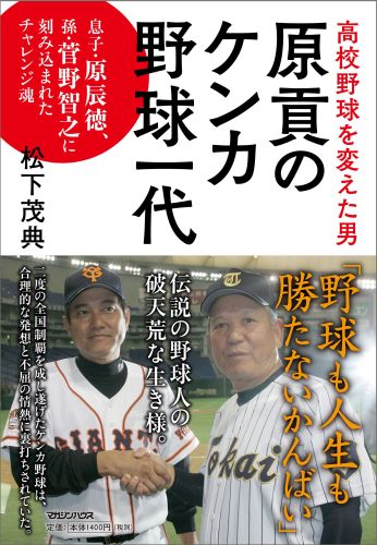 楽天ブックス 高校野球を変えた男 原貢のケンカ野球一代 息子 原辰徳 孫 菅野智之に刻み込まれたチャレンジ魂 松下茂典 本