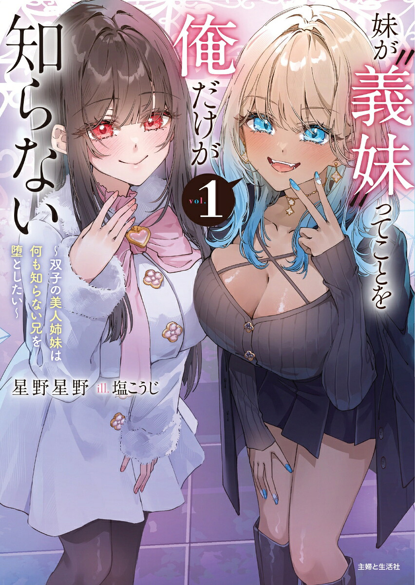 妹が義妹ってことを俺だけが知らない～双子の美人姉妹は何も知らない兄を堕としたい～1（PASH！文庫）[星野星野]