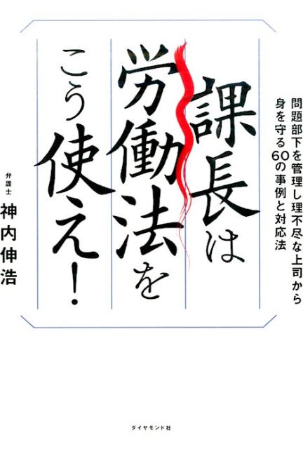課長は労働法をこう使え！問題部下を管理し理不尽な上司から身を守る60の事例[神内伸浩]