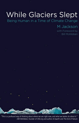 WhileGlaciersSlept:BeingHumaninaTimeofClimateChangeWHILEGLACIERSSLEPT[M.Jackson]