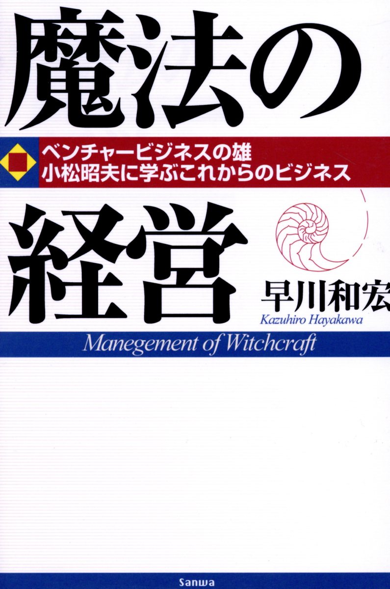 魔法の経営ベンチャービジネスの雄小松昭夫に学ぶこれからのビジ[早川和宏]