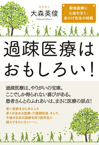 過疎医療はおもしろい！僻地医療に心血を注ぐ、赤ひげ先生の挑戦[大森英俊]