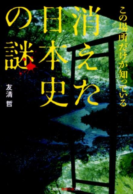 消えた日本史の謎この場所だけが知っている（光文社知恵の森文庫）[友清哲]