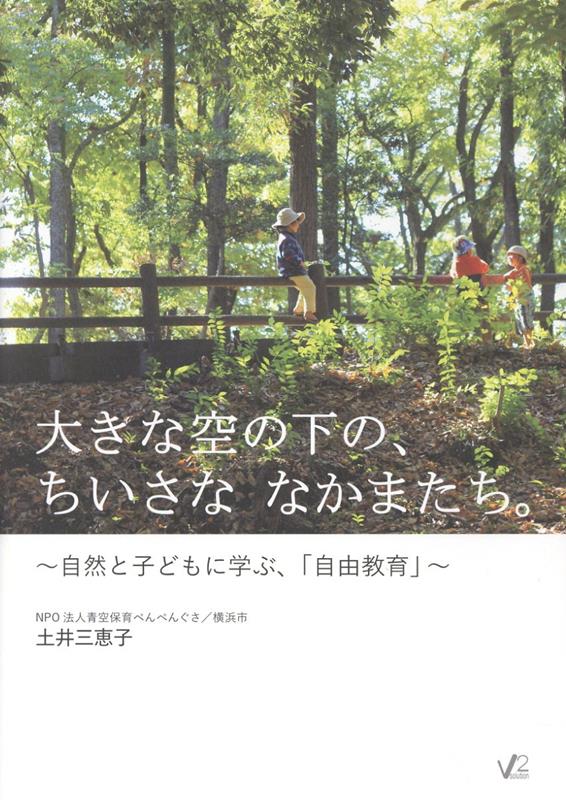 大きな空の下の、ちいさななかまたち。～自然と子どもに学ぶ、「自由教育」～[土井三恵子]