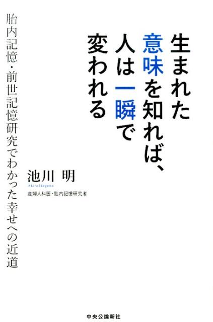 楽天ブックス 生まれた意味を知れば 人は一瞬で変われる 胎内記憶 前世記憶研究でわかった幸せへの近道 池川明 本