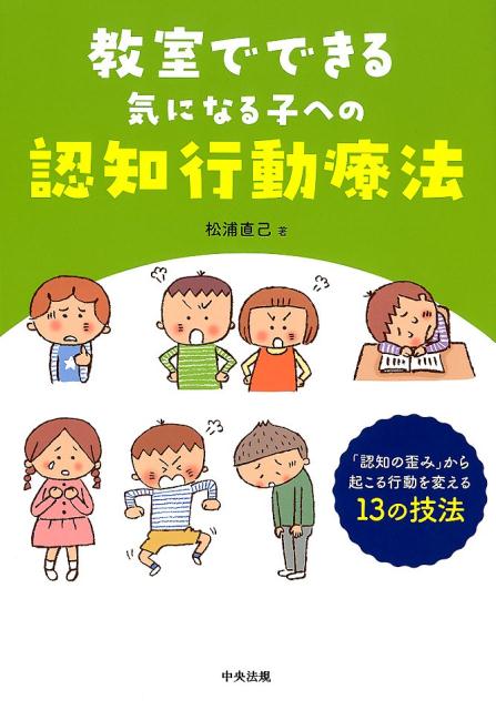 教室でできる気になる子への認知行動療法「認知の歪み」から起こる行動を変える13の技法[松浦直己]