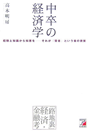 楽天ブックス 中卒の経済学 経験と知識から知恵をーそれが 賢者 という者の資質 高木明房 本