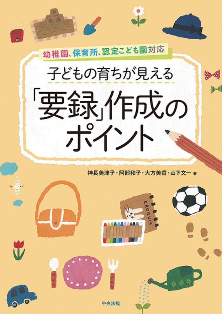 子どもの育ちが見える「要録」作成のポイント幼稚園、保育所、認定こども園対応[神長美津子]