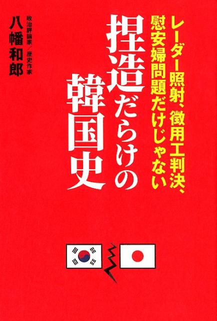 捏造だらけの韓国史　レーダー照射、徴用工判決、慰安婦問題だけじゃない 八幡和郎
