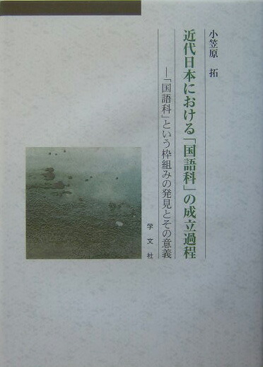 近代日本における「国語科」の成立過程 「国語科」という枠組みの発見とその意義  /学文社/小笠原拓（単行本） 楽天ブックス: 近代日本における「国語科」の成立過程 - 「国語