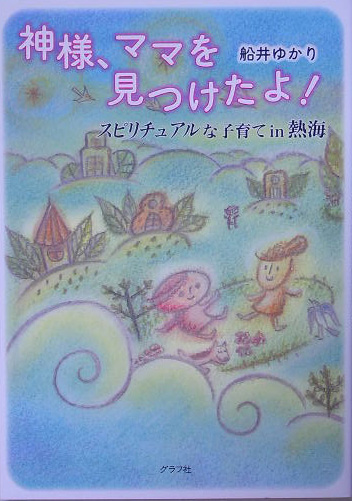 楽天ブックス 神様 ママを見つけたよ スピリチュアルな子育てin熱海 船井ゆかり 本