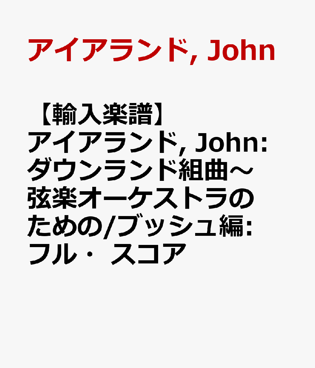 楽天ブックス: 【輸入楽譜】アイアランド, John: ダウンランド組曲～弦楽オーケストラのための/ブッシュ編: フル・スコア - アイアランド,  John - 2600001127690 : 本