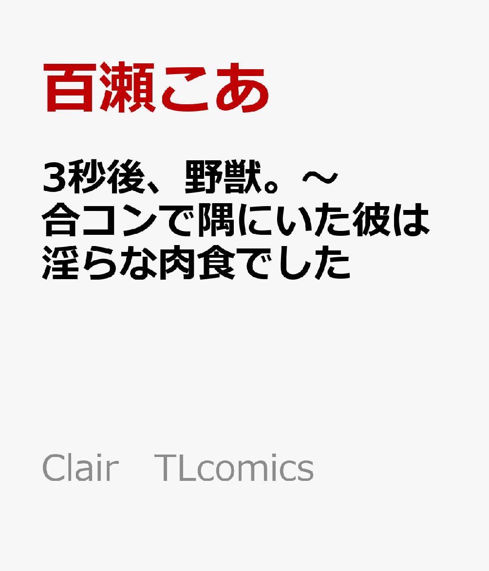 楽天ブックス 3秒後 野獣 合コンで隅にいた彼は淫らな肉食でした 百瀬こあ 本