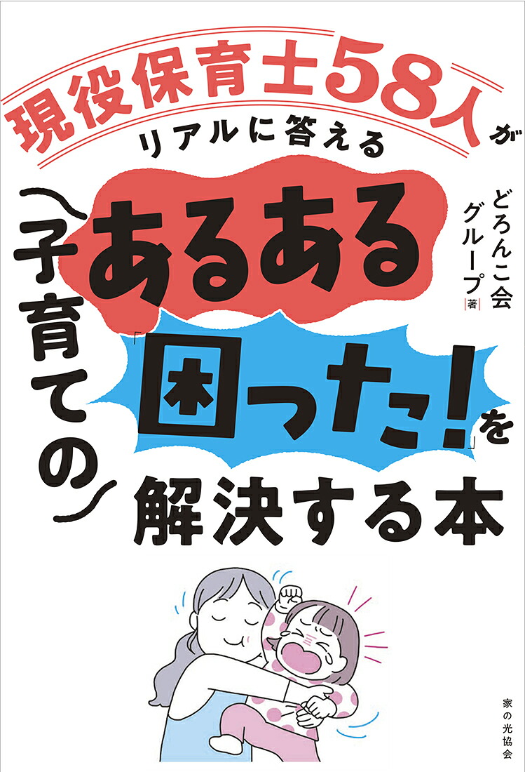 子育てのあるある「困った！」を解決する本現役保育士58人がリアルに答える[どろんこ会グループ]